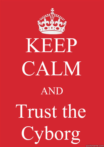 KEEP CALM AND Trust the Cyborg  Keep calm or gtfo