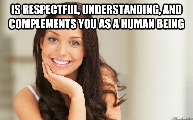 Is respectful, understanding, and complements you as a human being   Good Girl Gina