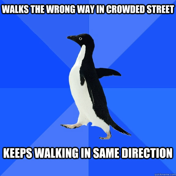 walks the wrong way in crowded street  Keeps walking in same direction   Socially Awkward Penguin