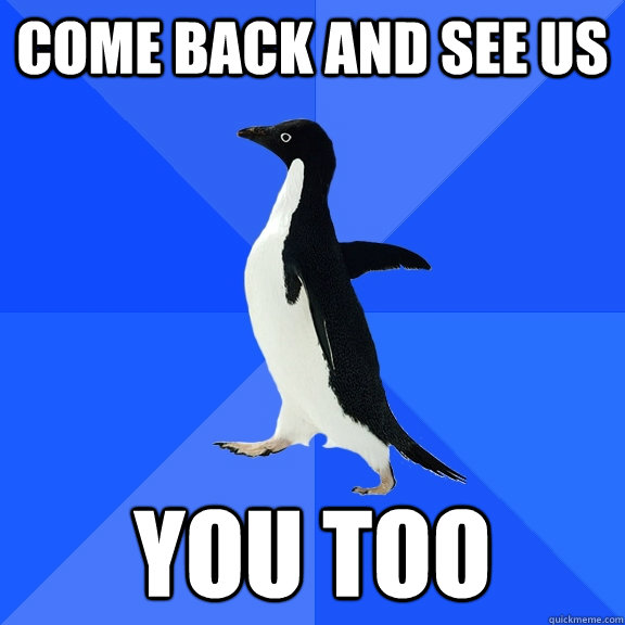 come back and see us you too  Socially Awkward Penguin
