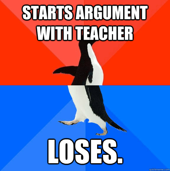 Starts argument with teacher Loses.  Socially Awesome Awkward Penguin