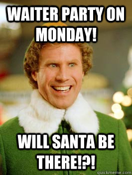Waiter party on Monday! will santa be there!?!  Buddy the Elf Happy Birthday