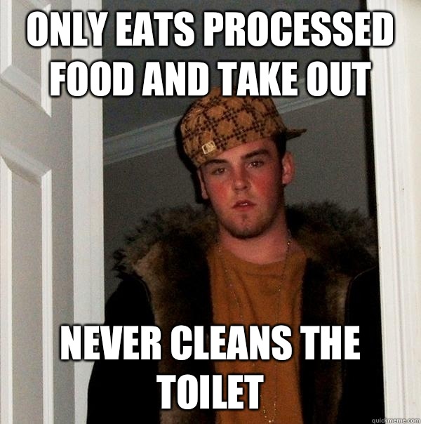Only eats processed food and take out Never cleans the toilet  Scumbag Steve