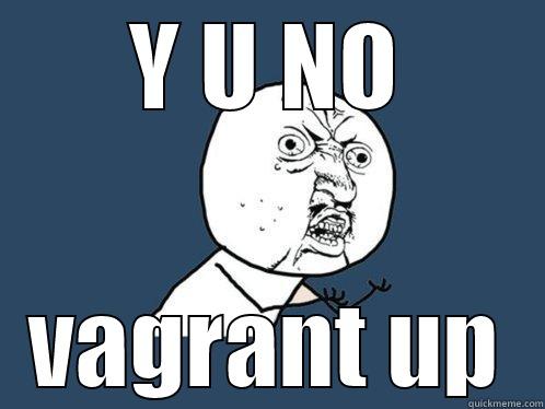 Y U NO VAGRANT UP Y U No