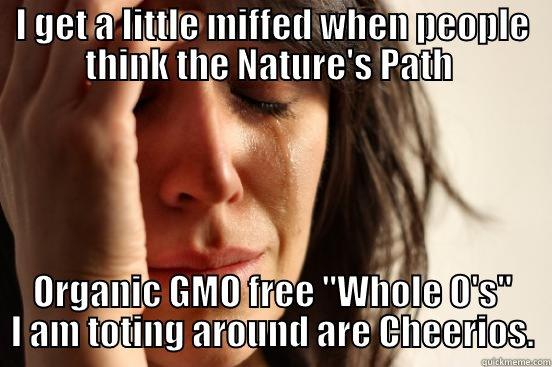I GET A LITTLE MIFFED WHEN PEOPLE THINK THE NATURE'S PATH  ORGANIC GMO FREE 