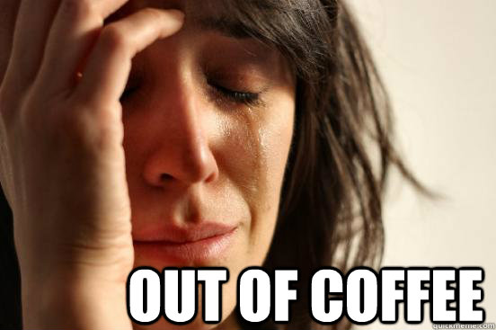out of coffee  First World Problems