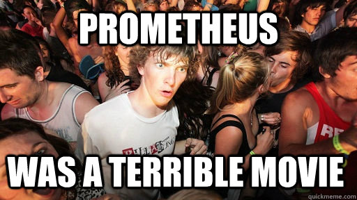 Prometheus was a terrible movie   Sudden Clarity Clarence
