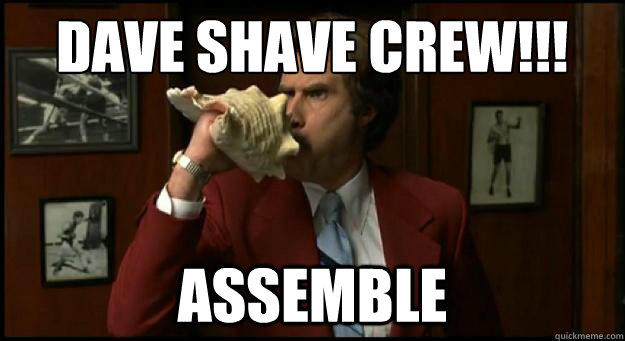 DAVE SHAVE CREW!!! ASSEMBLE  