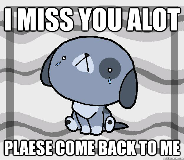 I miss you alot  plaese come back to me - I miss you alot  plaese come back to me  Miss you