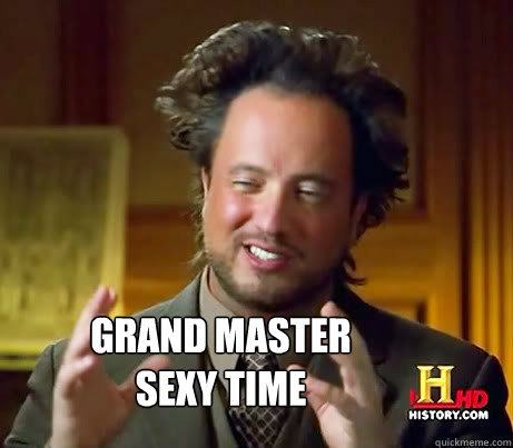 GRAND MASTER
SEXY TIME  History Channel Guy