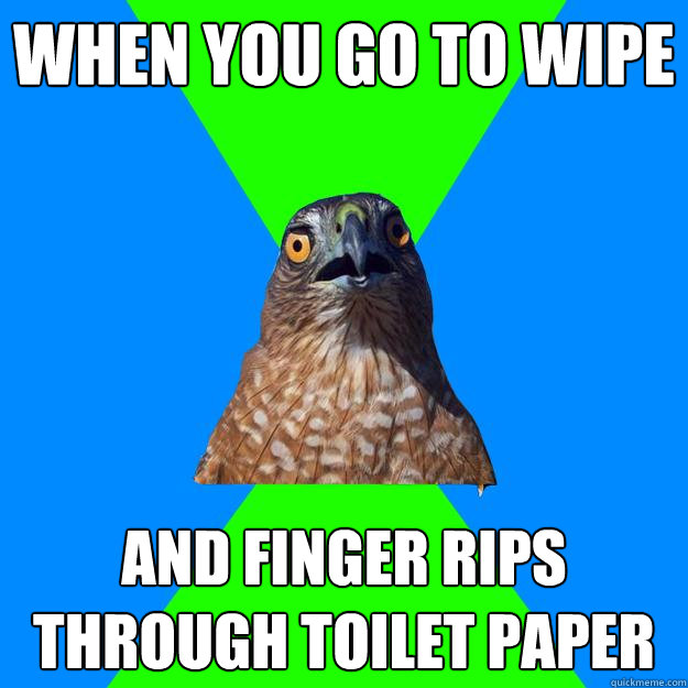When you go to wipe  and finger rips through toilet paper  Hawkward