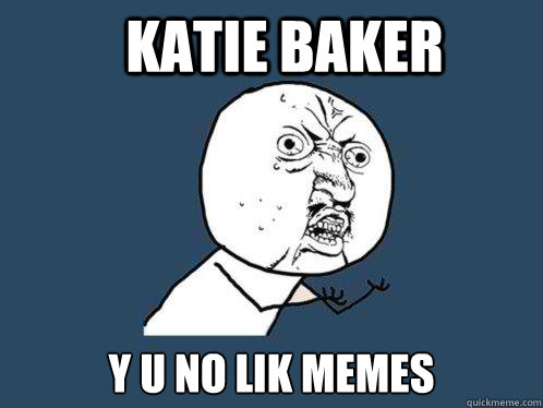 Katie baker y u no lik memes  Y U No