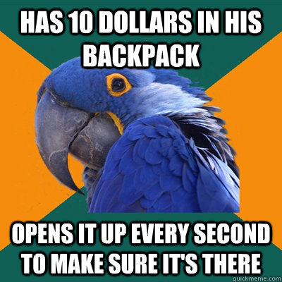 Has 10 dollars in his backpack opens it up every second to make sure it's there  Paranoid Parrot