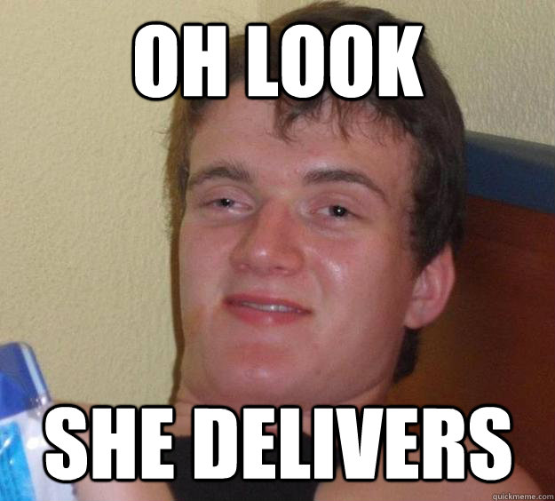 Oh look  she delivers - Oh look  she delivers  10 Guy