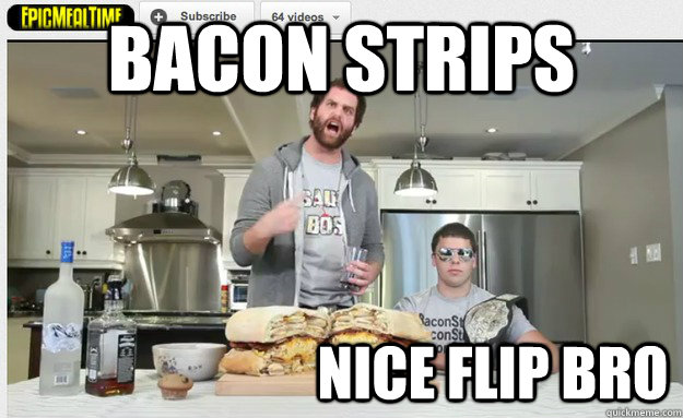 bacon strips nice flip bro - bacon strips nice flip bro  Epic Meal Time