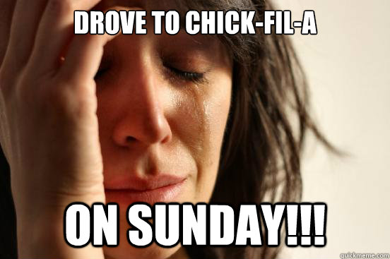 Drove to Chick-fil-a on sunday!!!  First World Problems