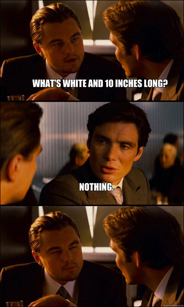 What's white and 10 inches long? Nothing.  - What's white and 10 inches long? Nothing.   Inception