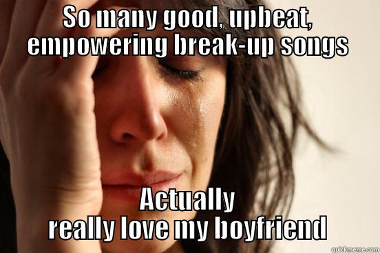 SO MANY GOOD, UPBEAT, EMPOWERING BREAK-UP SONGS ACTUALLY REALLY LOVE MY BOYFRIEND First World Problems