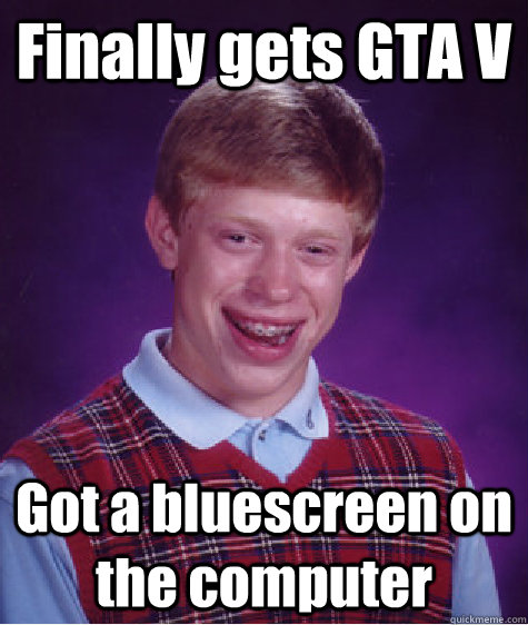 Finally gets GTA V Got a bluescreen on the computer  Bad Luck Brian
