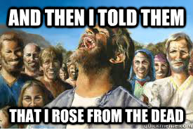 And then i told them that i rose from the dead  