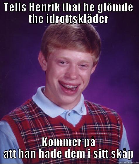 TELLS HENRIK THAT HE GLÖMDE THE IDROTTSKLÄDER KOMMER PÅ ATT HAN HADE DEM I SITT SKÅP Bad Luck Brian