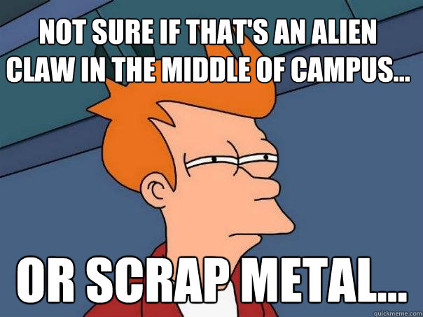 Not sure if that's an alien claw in the middle of campus... Or scrap metal... - Not sure if that's an alien claw in the middle of campus... Or scrap metal...  Futurama Fry