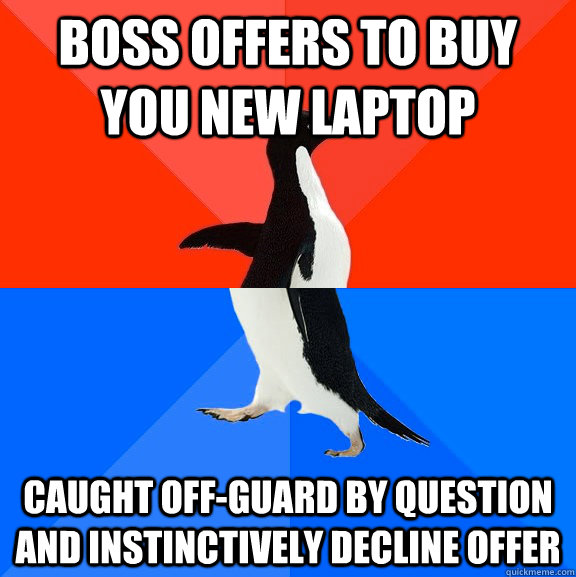 Boss offers to buy you new laptop caught off-guard by question and instinctively decline offer  Socially Awesome Awkward Penguin