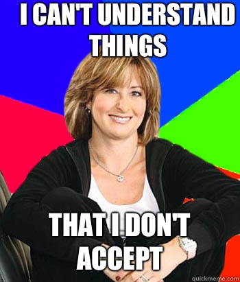 I can't understand things That I don't accept  Sheltering Suburban Mom