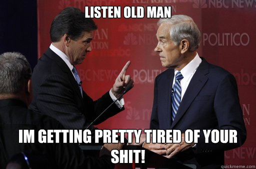Listen Old Man Im getting pretty tired of your Shit! - Listen Old Man Im getting pretty tired of your Shit!  Unhappy Rick Perry