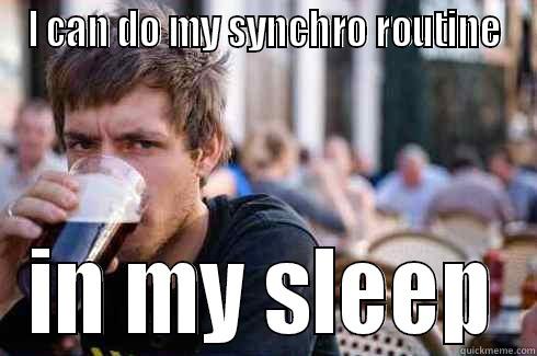 I CAN DO MY SYNCHRO ROUTINE IN MY SLEEP Lazy College Senior