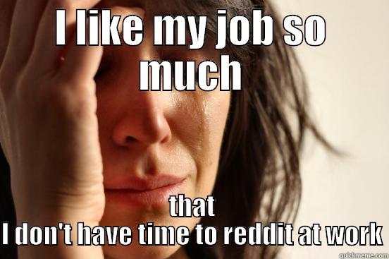 I LIKE MY JOB SO MUCH THAT I DON'T HAVE TIME TO REDDIT AT WORK First World Problems