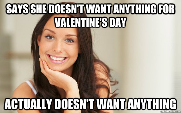 Says she doesn't want anything for valentine's day Actually doesn't want anything  Good Girl Gina