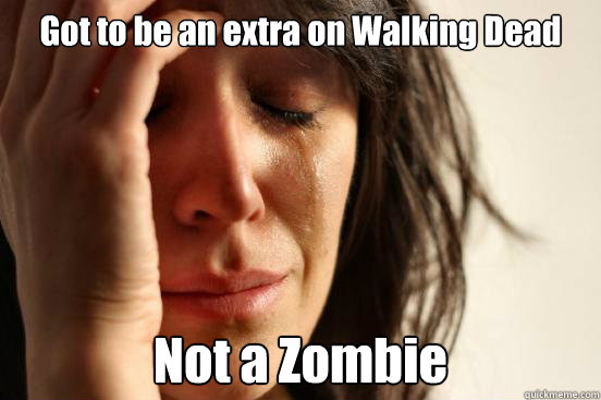 Got to be an extra on Walking Dead Not a Zombie  First World Problems