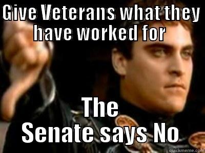 GIVE VETERANS WHAT THEY HAVE WORKED FOR  THE SENATE SAYS NO Downvoting Roman