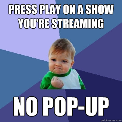 press play on a show you're streaming no pop-up  Success Kid