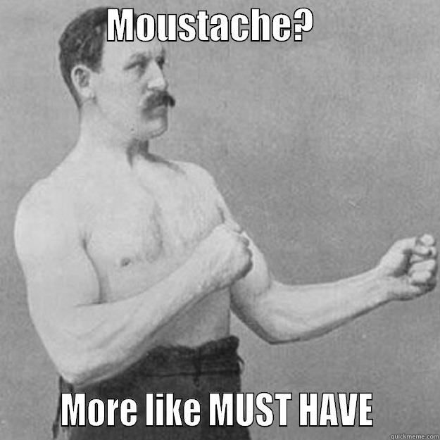               MOUSTACHE?                         MORE LIKE MUST HAVE       overly manly man