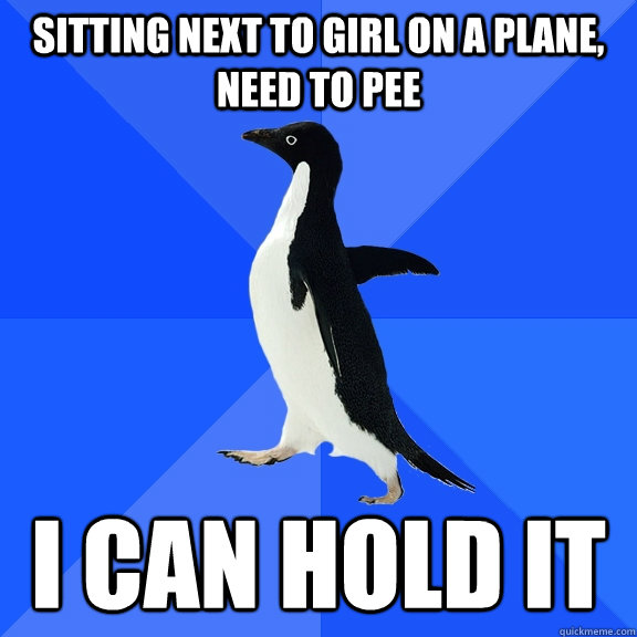 sitting next to girl on a plane, need to pee I can hold it  Socially Awkward Penguin