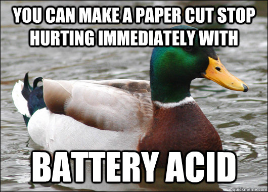 You can make a paper cut stop hurting immediately with Battery acid - You can make a paper cut stop hurting immediately with Battery acid  Actual Advice Mallard