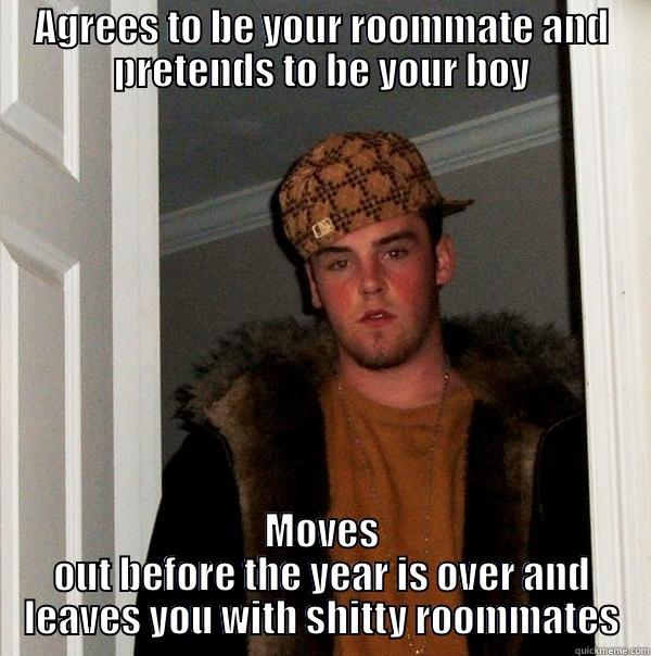 AGREES TO BE YOUR ROOMMATE AND PRETENDS TO BE YOUR BOY MOVES OUT BEFORE THE YEAR IS OVER AND LEAVES YOU WITH SHITTY ROOMMATES Scumbag Steve