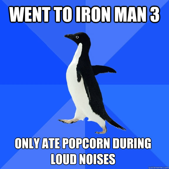 Went to Iron Man 3 only ate popcorn during loud noises    Socially Awkward Penguin