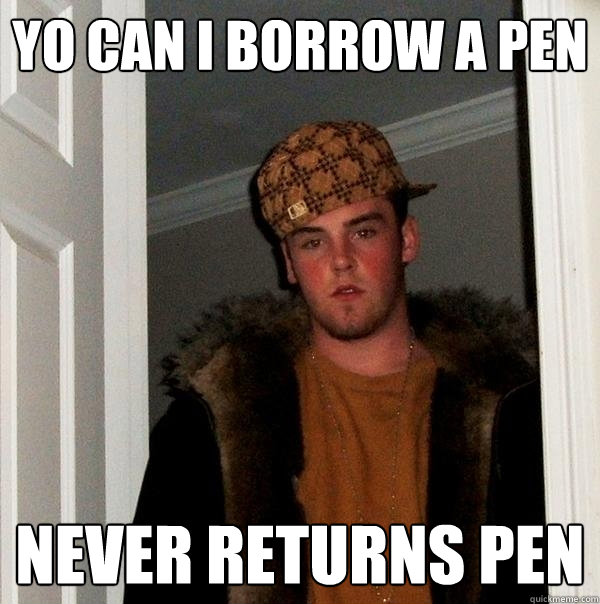 Yo can i borrow a pen Never returns pen  Scumbag Steve