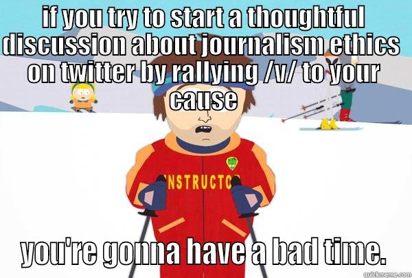 IF YOU TRY TO START A THOUGHTFUL DISCUSSION ABOUT JOURNALISM ETHICS  ON TWITTER BY RALLYING /V/ TO YOUR CAUSE YOU'RE GONNA HAVE A BAD TIME. Super Cool Ski Instructor