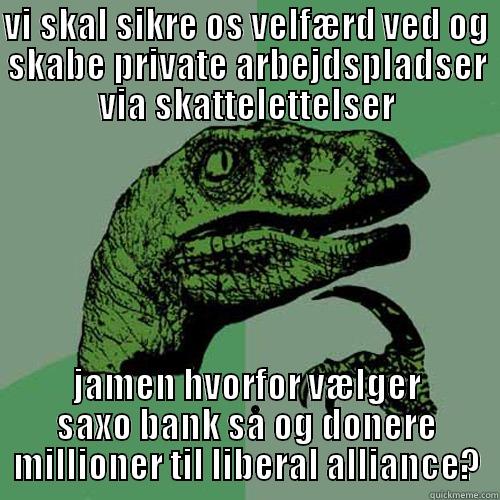 VI SKAL SIKRE OS VELFÆRD VED OG SKABE PRIVATE ARBEJDSPLADSER VIA SKATTELETTELSER JAMEN HVORFOR VÆLGER SAXO BANK SÅ OG DONERE MILLIONER TIL LIBERAL ALLIANCE? Philosoraptor