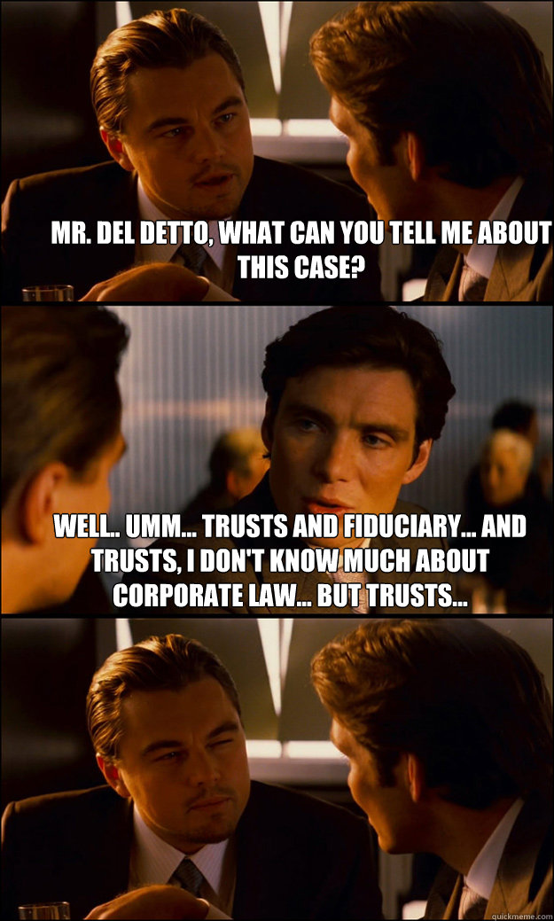 Mr. Del Detto, what can you tell me about this case? Well.. umm... trusts and fiduciary... and trusts, I don't know much about corporate law... but trusts...  - Mr. Del Detto, what can you tell me about this case? Well.. umm... trusts and fiduciary... and trusts, I don't know much about corporate law... but trusts...   Inception