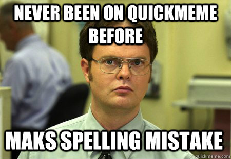 never been on quickmeme before maks spelling mistake  Schrute