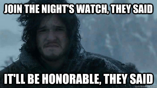 Join the night's watch, they said It'll be honorable, they said - Join the night's watch, they said It'll be honorable, they said  Sad Jon Snow