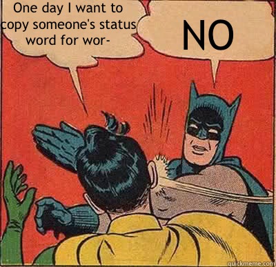 One day I want to copy someone's status word for wor- NO  My Parents Are Dead