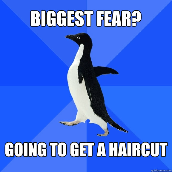 biggest fear? going to get a haircut  Socially Awkward Penguin