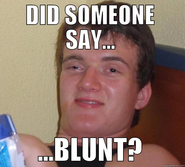 DID SOMEONE SAY... ...BLUNT? 10 Guy