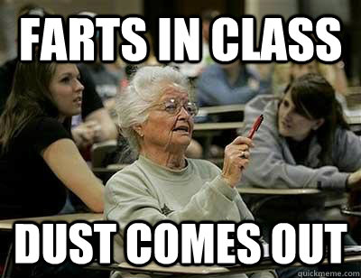 farts in class dust comes out  Senior Freshmen